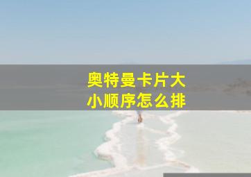 奥特曼卡片大小顺序怎么排