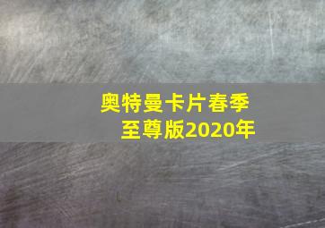 奥特曼卡片春季至尊版2020年