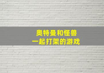 奥特曼和怪兽一起打架的游戏