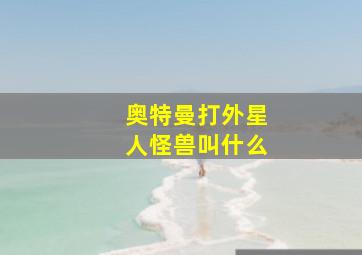 奥特曼打外星人怪兽叫什么