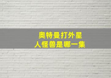 奥特曼打外星人怪兽是哪一集