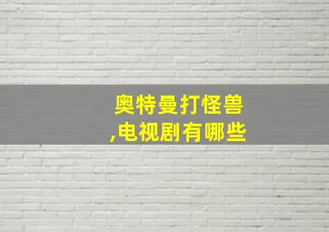 奥特曼打怪兽,电视剧有哪些