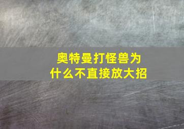 奥特曼打怪兽为什么不直接放大招