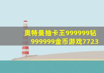 奥特曼抽卡王999999钻999999金币游戏7723