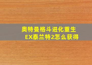 奥特曼格斗进化重生EX泰兰特2怎么获得