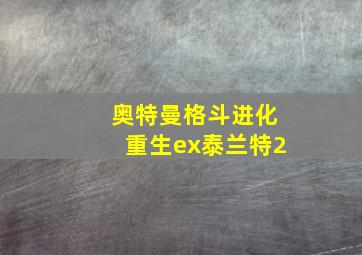 奥特曼格斗进化重生ex泰兰特2