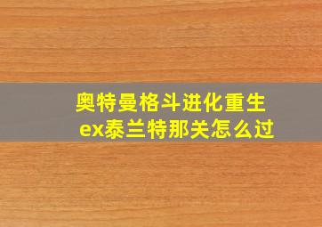 奥特曼格斗进化重生ex泰兰特那关怎么过