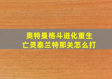 奥特曼格斗进化重生亡灵泰兰特那关怎么打