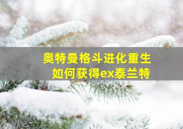 奥特曼格斗进化重生如何获得ex泰兰特