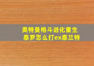 奥特曼格斗进化重生泰罗怎么打ex泰兰特