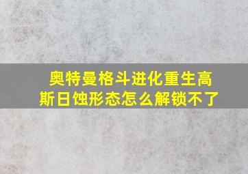 奥特曼格斗进化重生高斯日蚀形态怎么解锁不了