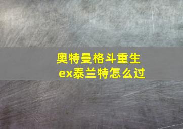 奥特曼格斗重生ex泰兰特怎么过