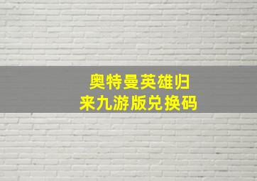 奥特曼英雄归来九游版兑换码