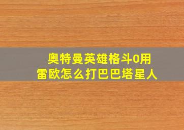 奥特曼英雄格斗0用雷欧怎么打巴巴塔星人