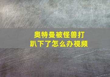 奥特曼被怪兽打趴下了怎么办视频