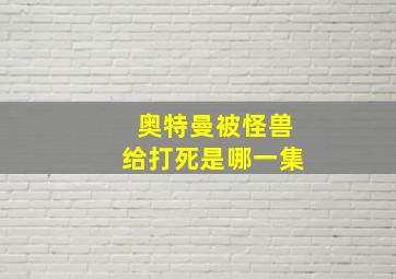 奥特曼被怪兽给打死是哪一集