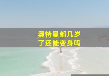 奥特曼都几岁了还能变身吗