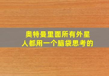 奥特曼里面所有外星人都用一个脑袋思考的