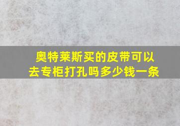 奥特莱斯买的皮带可以去专柜打孔吗多少钱一条