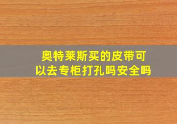 奥特莱斯买的皮带可以去专柜打孔吗安全吗