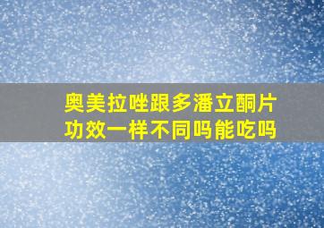 奥美拉唑跟多潘立酮片功效一样不同吗能吃吗