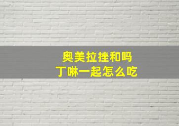 奥美拉挫和吗丁啉一起怎么吃