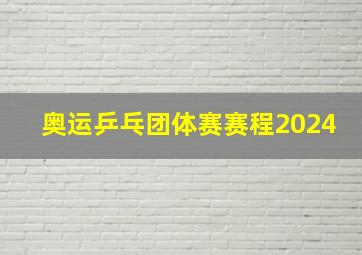 奥运乒乓团体赛赛程2024