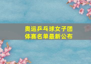 奥运乒乓球女子团体赛名单最新公布