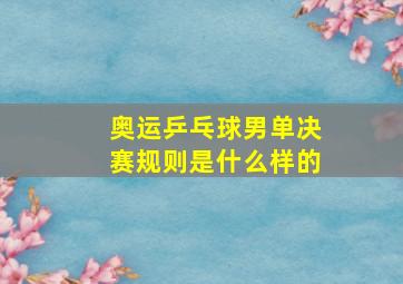 奥运乒乓球男单决赛规则是什么样的