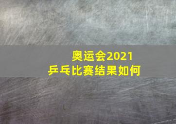 奥运会2021乒乓比赛结果如何