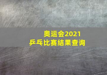 奥运会2021乒乓比赛结果查询