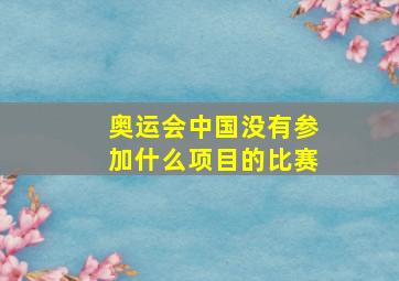 奥运会中国没有参加什么项目的比赛