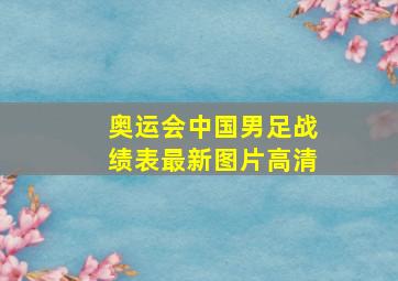 奥运会中国男足战绩表最新图片高清