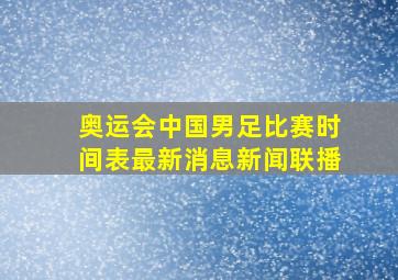 奥运会中国男足比赛时间表最新消息新闻联播