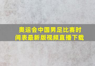 奥运会中国男足比赛时间表最新版视频直播下载