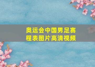 奥运会中国男足赛程表图片高清视频