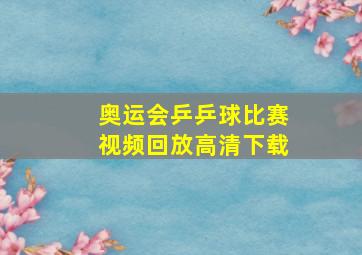 奥运会乒乒球比赛视频回放高清下载