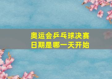 奥运会乒乓球决赛日期是哪一天开始