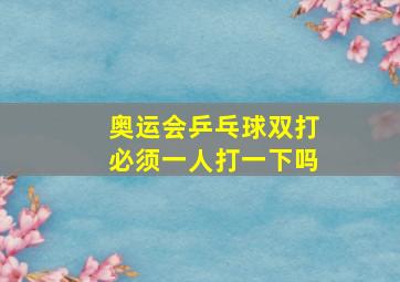 奥运会乒乓球双打必须一人打一下吗