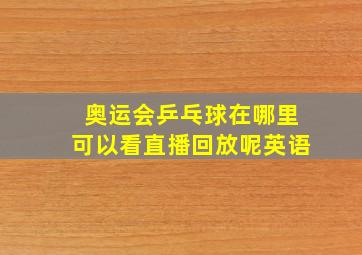 奥运会乒乓球在哪里可以看直播回放呢英语