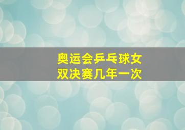 奥运会乒乓球女双决赛几年一次