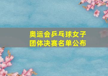 奥运会乒乓球女子团体决赛名单公布