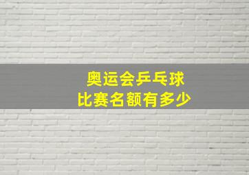 奥运会乒乓球比赛名额有多少