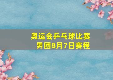 奥运会乒乓球比赛男团8月7日赛程