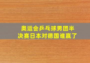 奥运会乒乓球男团半决赛日本对德国谁赢了