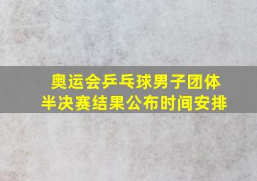 奥运会乒乓球男子团体半决赛结果公布时间安排