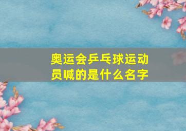 奥运会乒乓球运动员喊的是什么名字