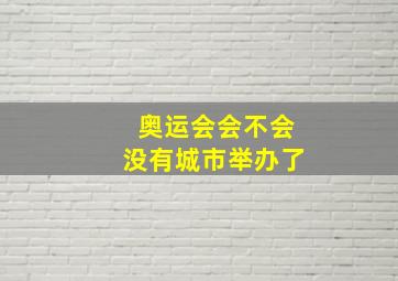 奥运会会不会没有城市举办了