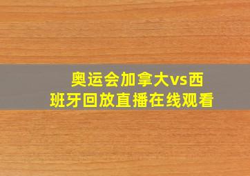 奥运会加拿大vs西班牙回放直播在线观看