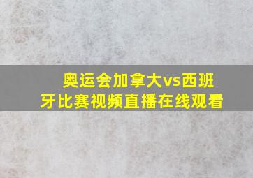 奥运会加拿大vs西班牙比赛视频直播在线观看